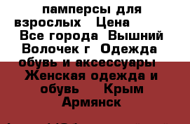 памперсы для взрослых › Цена ­ 900 - Все города, Вышний Волочек г. Одежда, обувь и аксессуары » Женская одежда и обувь   . Крым,Армянск